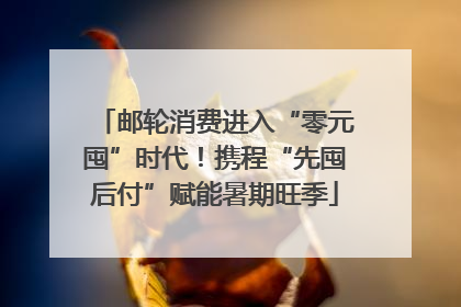 邮轮消费进入“零元囤”时代！携程“先囤后付”赋能暑期旺季