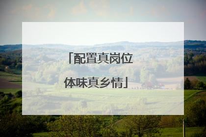 配置真岗位 体味真乡情