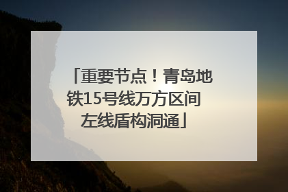 重要节点！青岛地铁15号线万方区间左线盾构洞通