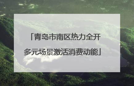青岛市南区热力全开 多元场景激活消费动能