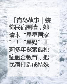 青岛故事｜装饰民宿围墙，她请来“星星画家”！“星妈”王莉多年探索孤独症融合教育，把民宿打造成特殊儿童活动站