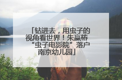 钻进去，用虫子的视角看世界！朱赢椿“虫子电影院”落户南京幼儿园