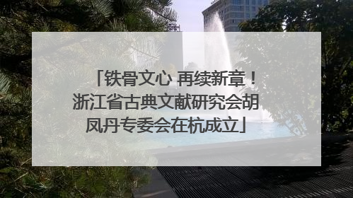 铁骨文心 再续新章！浙江省古典文献研究会胡凤丹专委会在杭成立