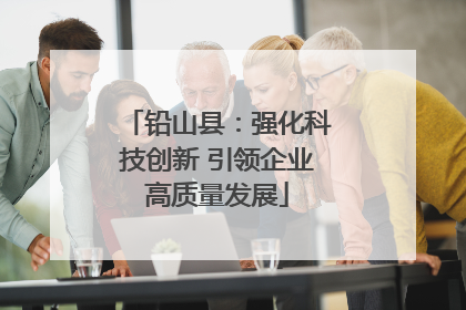 铅山县：强化科技创新 引领企业高质量发展