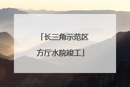 长三角示范区方厅水院竣工