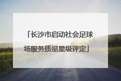 长沙市启动社会足球场服务质量星级评定