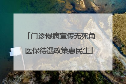 门诊慢病宣传无死角 医保待遇政策惠民生