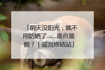 阴天没阳光，就不用防晒了……是真是假？｜谣言终结站