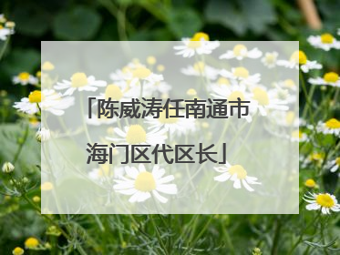陈威涛任南通市海门区代区长