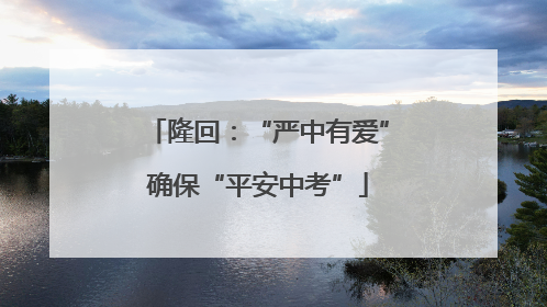 隆回：“严中有爱”确保“平安中考”