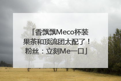 香飘飘Meco杯装果茶和顶流团太配了！粉丝：立刻Me一口