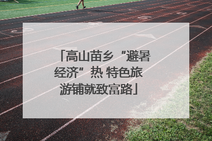 高山苗乡“避暑经济”热 特色旅游铺就致富路