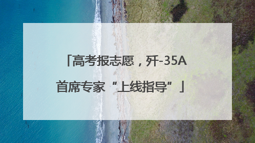 高考报志愿，歼-35A首席专家“上线指导”