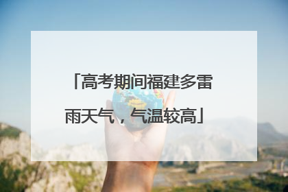 高考期间福建多雷雨天气，气温较高