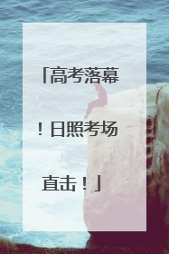 高考落幕！日照考场直击！