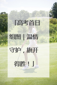 高考首日组图｜温情守护，旗开得胜！