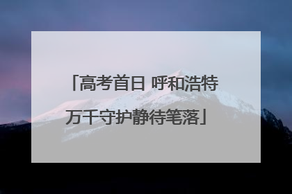 高考首日 呼和浩特万千守护静待笔落