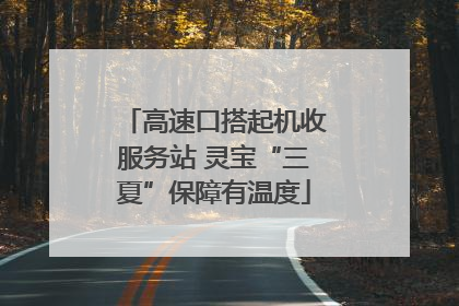 高速口搭起机收服务站 灵宝“三夏”保障有温度