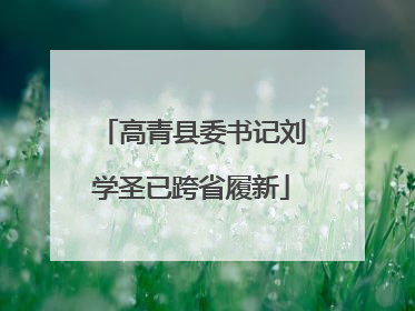 高青县委书记刘学圣已跨省履新