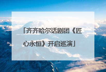 齐齐哈尔话剧团《匠心永恒》开启巡演