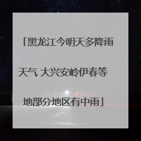 黑龙江今明天多降雨天气 大兴安岭伊春等地部分地区有中雨