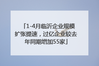 1-4月临沂企业规模扩张提速，过亿企业较去年同期增加55家