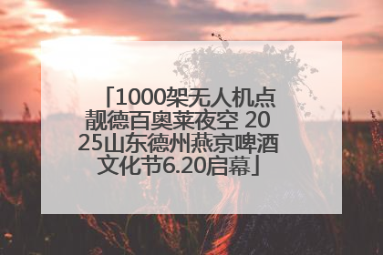 1000架无人机点靓德百奥莱夜空 2025山东德州燕京啤酒文化节6.20启幕
