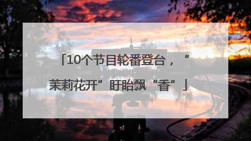 10个节目轮番登台，“茉莉花开”盱眙飘“香”