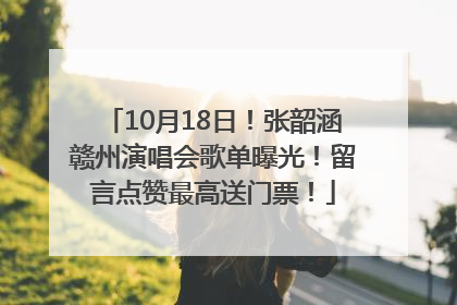 10月18日！张韶涵赣州演唱会歌单曝光！留言点赞最高送门票！