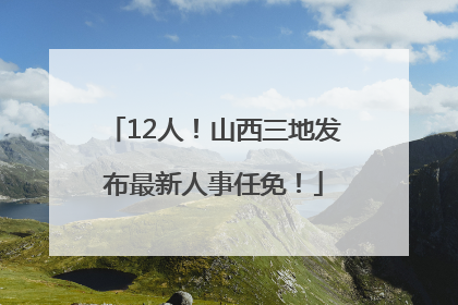 12人！山西三地发布最新人事任免！