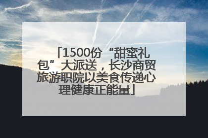 1500份“甜蜜礼包”大派送，长沙商贸旅游职院以美食传递心理健康正能量