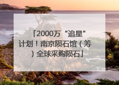 2000万“追星”计划！南京陨石馆（筹）全球采购陨石