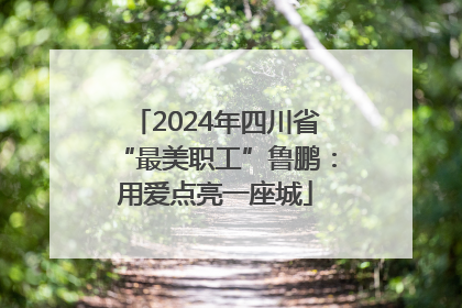 2024年四川省“最美职工”鲁鹏：用爱点亮一座城