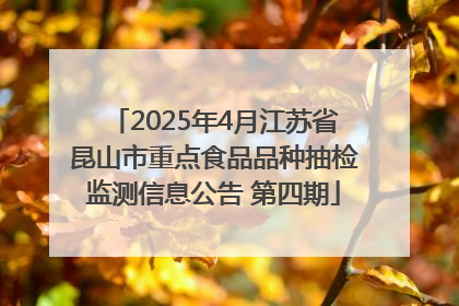 2025年4月江苏省昆山市重点食品品种抽检监测信息公告 第四期