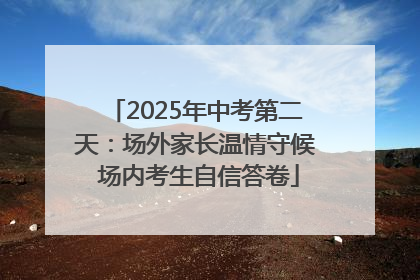 2025年中考第二天：场外家长温情守候 场内考生自信答卷