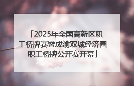 2025年全国高新区职工桥牌赛暨成渝双城经济圈职工桥牌公开赛开幕