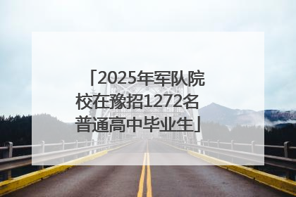 2025年军队院校在豫招1272名普通高中毕业生