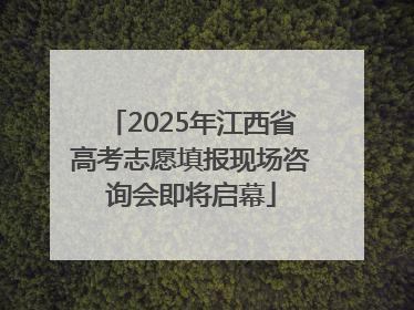 2025年江西省高考志愿填报现场咨询会即将启幕