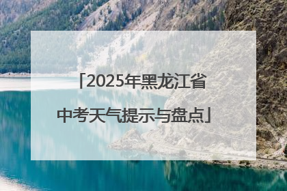 2025年黑龙江省中考天气提示与盘点