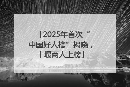 2025年首次“中国好人榜”揭晓，十堰两人上榜
