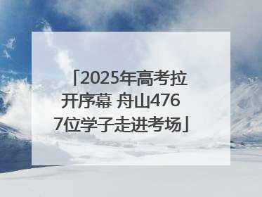 2025年高考拉开序幕 舟山4767位学子走进考场