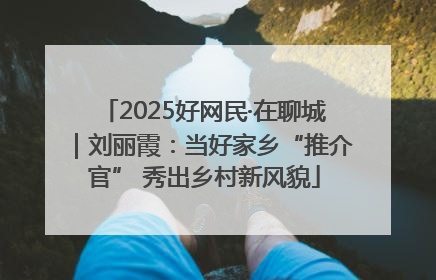 2025好网民·在聊城｜刘丽霞：当好家乡“推介官” 秀出乡村新风貌