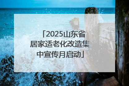 2025山东省居家适老化改造集中宣传月启动