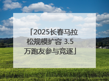 2025长春马拉松规模扩容 3.5万跑友参与竞逐