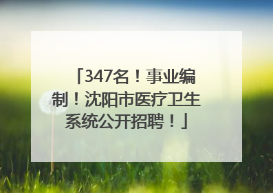 347名！事业编制！沈阳市医疗卫生系统公开招聘！