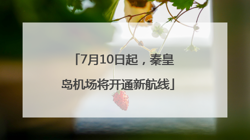 7月10日起，秦皇岛机场将开通新航线