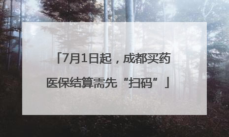 7月1日起，成都买药医保结算需先“扫码”