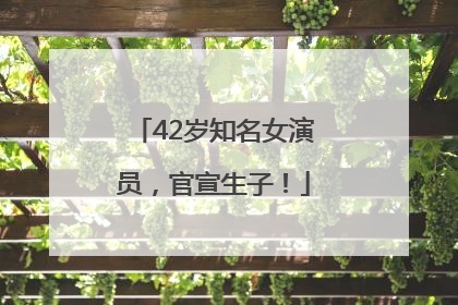 42岁知名女演员，官宣生子！