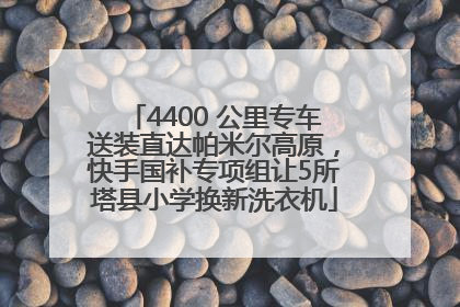 4400 公里专车送装直达帕米尔高原，快手国补专项组让5所塔县小学换新洗衣机
