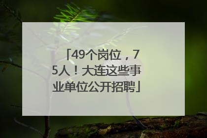 49个岗位，75人！大连这些事业单位公开招聘